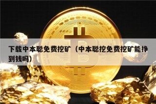 下载中本聪免费挖矿（中本聪挖免费挖矿能挣到钱吗）